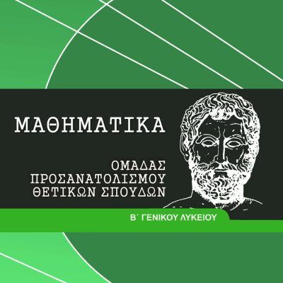 ΜΑΘΗΜΑΤΙΚΑ Β ΓΕΝΙΚΟΥ ΛΥΚΕΙΟΥ ΠΡΟΣΑΝΑΤΟΛΙΣΜΟΥ ΘΕΤΙΚΩΝ ΣΠΟΥΔΩΝ